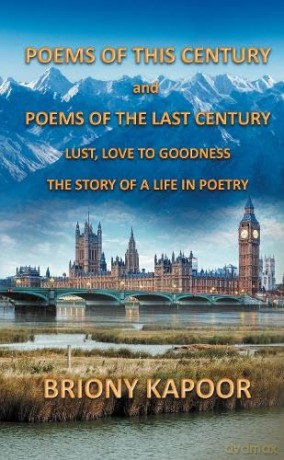 Poems of This Century and Poems of the Last Century: Lust, Love to Goodness The story of a life in poetry - Briony Kapoor [KSIĄŻKA]