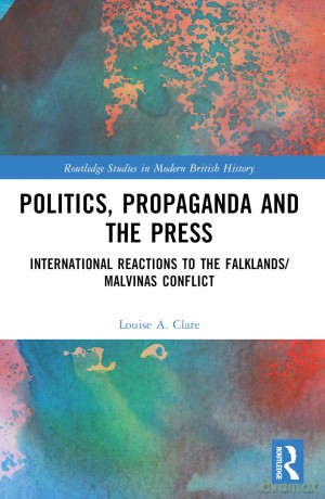 Politics, Propaganda and the Press: International Reactions to the Falklands/Malvinas Conflict (Routledge Studies in Modern British History) - Louise A. Clare [KSIĄŻKA]