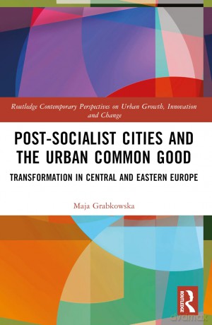 Post-socialist Cities and the Urban Common Good: Transformations in Central and Eastern Europe (Routledge Contemporary Perspectives on Urban Growth, Innovation and Change) - Maja Grabkowska [KSIĄŻKA]