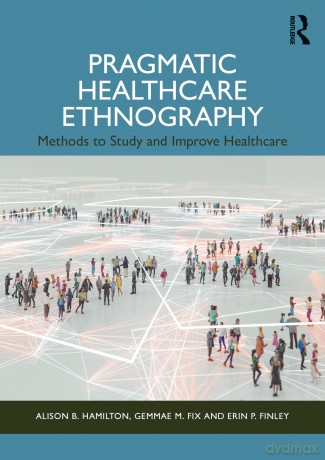 Pragmatic Healthcare Ethnography: Methods to Study and Improve Healthcare - Alison B. Hamilton [KSIĄŻKA]