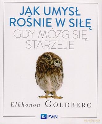 Jak Umysł Rośnie W Siłę Gdy Mózg Się Starzeje - Elkonon Golberg [KSIĄŻKA]