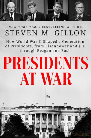 Presidents at War: How World War II Shaped a Generation of Presidents, from Eisenhower and JFK through Reagan and Bush - Steven M. Gillon [KSIĄŻKA]
