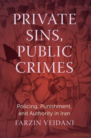 Private Sins, Public Crimes: Policing, Punishment, and Authority in Iran - Farzin Vejdani [KSIĄŻKA]