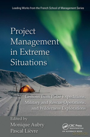 Project Management in Extreme Situations: Lessons from Polar Expeditions, Military and Rescue Operations, and Wilderness Exploration (Leading Works from the French School of Management) - Monique Aubry [KSIĄŻKA]