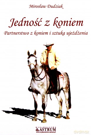 Jedność Z Koniem Partnerstwo Z Koniem I Sztuka Ujeżdżenia - Mirosław Dudziak [KSIĄŻKA]