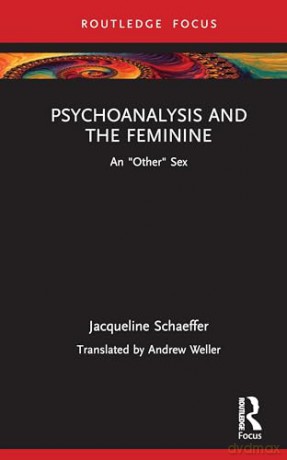 Psychoanalysis and the Feminine: An "Other" Sex (Routledge Focus on Mental Health) - Jacqueline Schaeffer [KSIĄŻKA]