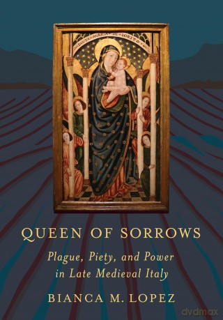 Queen of Sorrows: Plague, Piety, and Power in Late Medieval Italy (Medieval Societies, Religions, and Cultures) - Bianca M. Lopez [KSIĄŻKA]