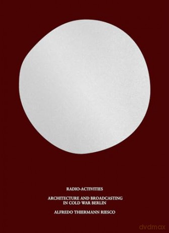 Radio-Activities: Architecture and Broadcasting in Cold War Berlin - Alfredo Thiermann Riesco [KSIĄŻKA]