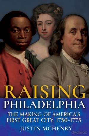 Raising Philadelphia: The Making of America's First Great City, 1750-1775 - Justin McHenry [KSIĄŻKA]