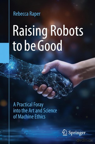 Raising Robots to be Good: A Practical Foray into the Art and Science of Machine Ethics - Rebecca Raper [KSIĄŻKA]