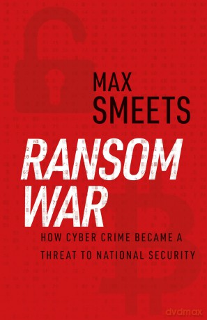 Ransom War: How Cyber Crime Became a Threat to National Security - Max Smeets [KSIĄŻKA]