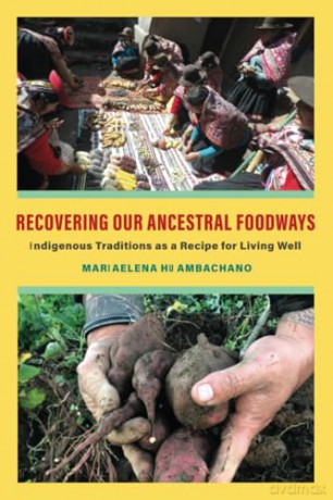 Recovering Our Ancestral Foodways: Indigenous Traditions as a Recipe for Living Well - Mariaelena Huambachano [KSIĄŻKA]