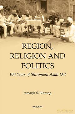Region, Religion and Politics: 100 Years of Shiromani Akali Dal - Amarjit S. Narang [KSIĄŻKA]