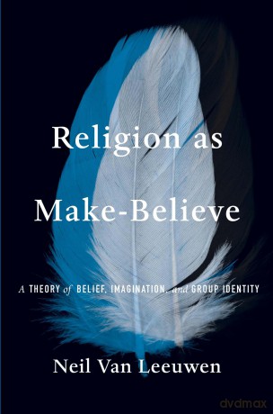 Religion as Make-Believe: A Theory of Belief, Imagination, and Group Identity - Neil Van Leeuwen [KSIĄŻKA]