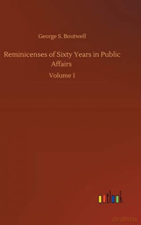 Reminicenses of Sixty Years in Public Affairs: Volume 1 - George S Boutwell [KSIĄŻKA]