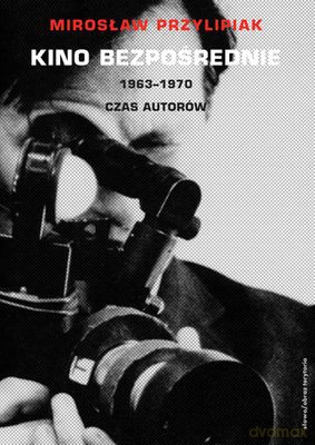 Kino Bezpośrednie 1963-1970 Czas Autorów - Mirosław Przylipiak [KSIĄŻKA]