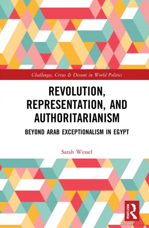 Revolution, Representation, and Authoritarianism: Beyond Arab Exceptionalism in Egypt (Routledge Studies on Challenges, Crises and Dissent in World Politics) - Sarah Wessel [KSIĄŻKA]