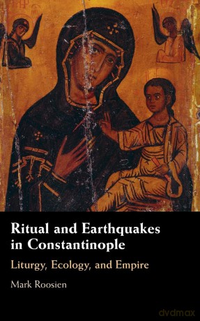 Ritual and Earthquakes in Constantinople: Liturgy, Ecology, and Empire - Mark Roosien [KSIĄŻKA]