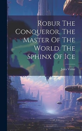 Robur The Conqueror. The Master Of The World. The Sphinx Of Ice - Jules Verne [KSIĄŻKA]