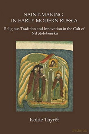 Saint-Making in Early Modern Russia: Religious Tradition and Innovation in the Cult of Nil Stolobenskii - Isolde Thyret [KSIĄŻKA]