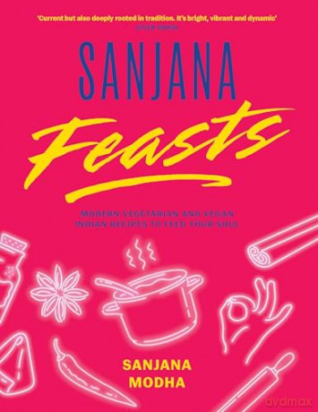 Sanjana Feasts: Modern vegetarian and vegan Indian recipes to feed your soul - Sanjana Modha [KSIĄŻKA]