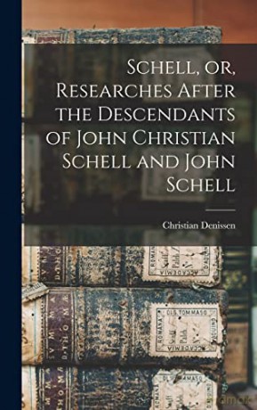 Schell, or, Researches After the Descendants of John Christian Schell and John Schell - Christian Denissen [KSIĄŻKA]