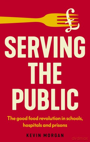 Serving the Public: The Good Food Revolution in Schools, Hospitals and Prisons (Manchester Capitalism) - Kevin Morgan [KSIĄŻKA]