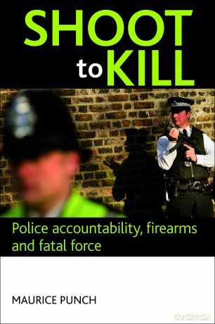 Shoot to Kill: Police Accountability, Firearms and Fatal Force - Maurice Punch [KSIĄŻKA]