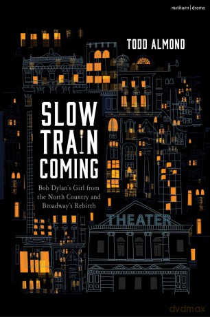 Slow Train Coming: Bob Dylan's Girl from the North Country and Broadway's Rebirth - Todd Almond [KSIĄŻKA]