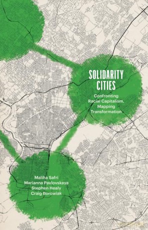 Solidarity Cities: Confronting Racial Capitalism, Mapping Transformation (Diverse Economies and Livable Worlds) - Maliha Safri [KSIĄŻKA]