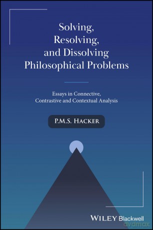 Solving, Resolving, and Dissolving Philosophical Problems: Essays in Connective, Contrastive and Contextual Analysis - P. M. S. Hacker [KSIĄŻKA]
