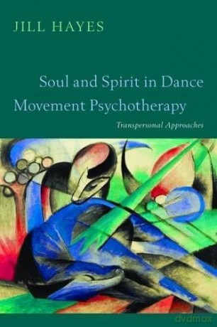 Soul and Spirit in Dance Movement Psychapy: A Transpersonal Approach - Jill Hayes [KSIĄŻKA]