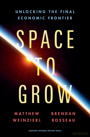 Space to Grow: Unlocking the Final Economic Frontier - Matthew Weinzierl [KSIĄŻKA]