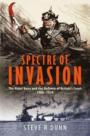 Spectre of Invasion: The Royal Navy and the Defence of Britain's Coast, 1900-1918 - Steve Dunn [KSIĄŻKA]