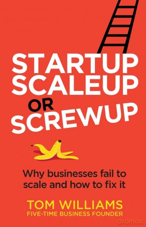 Startup, Scaleup or Screwup: Why businesses fail to scale and how to fix it - Tom Williams [KSIĄŻKA]