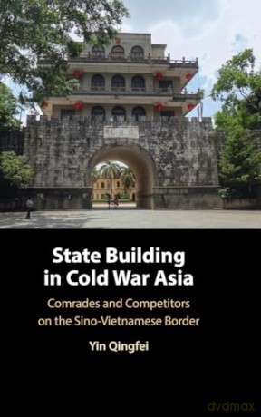 State Building in Cold War Asia: Comrades and Competitors on the Sino-Vietnamese Border - Qingfei Yin [KSIĄŻKA]