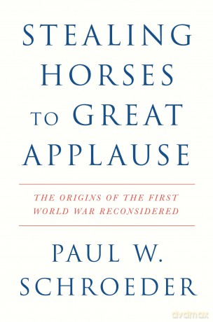 Stealing Horses to Great Applause: The Origins of the First World War Reconsidered - Paul W. Schroeder [KSIĄŻKA]
