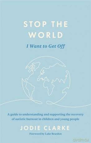 Stop the World I Want to Get Off: A guide to understanding and supporting the recovery of autistic burnout in children and young people - Jodie Clarke [KSIĄŻKA]