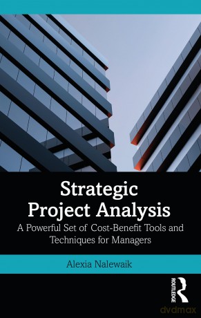 Strategic Project Analysis: A Powerful Set of Cost-Benefit Tools and Techniques for Managers - Alexia Nalewaik [KSIĄŻKA]