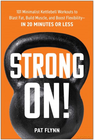 Strong ON!: 101 Minimalist Kettlebell Workouts to Blast Fat, Build Muscle, and Boost Flexibility-in 20 Minutes or Less - Pat Flynn [KSIĄŻKA]
