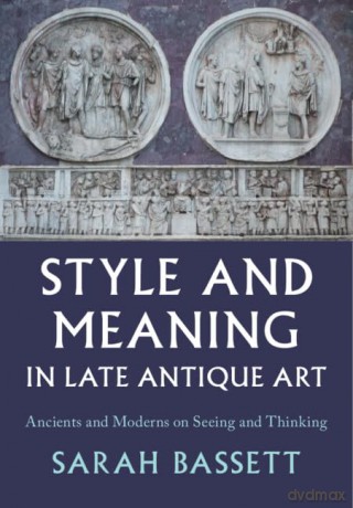Style and Meaning in Late Antique Art: Ancients and Moderns on Seeing and Thinking - Sarah Bassett [KSIĄŻKA]