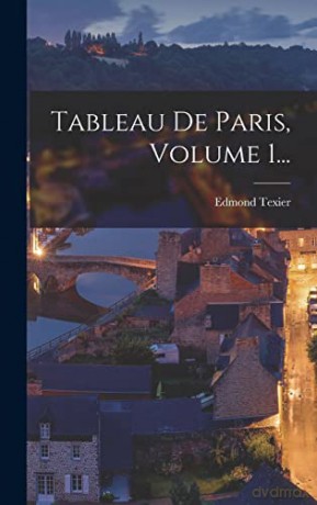 Tableau De Paris, Volume 1... - Edmond Texier [KSIĄŻKA]