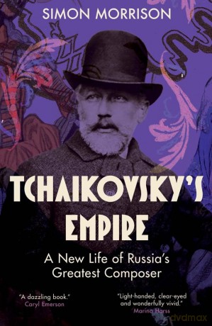 Tchaikovsky's Empire: A New Life of Russia's Greatest Composer - Simon Morrison [KSIĄŻKA]
