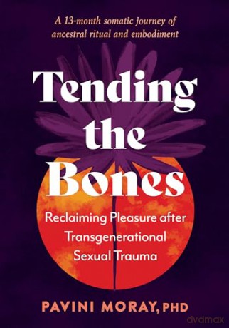 Tending the Bones: Reclaiming Pleasure after Transgenerational Sexual Trauma. A 13 month somatic journey of ancestral ritual and embodiment. - Pavini Moray [KSIĄŻKA]