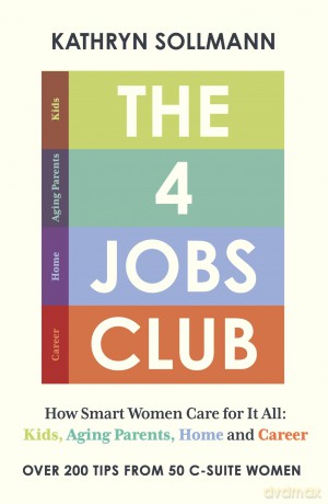 The 4 Jobs Club: How Smart Women Care for It All: Kids, Aging Parents, Home and Career - Kathryn Sollmann [KSIĄŻKA]