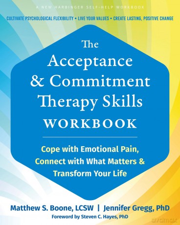 The Acceptance and Commitment Therapy Skills Workbook: Cope with Emotional Pain, Connect with What Matters, and Transform Your Life - Jennifer A. Gregg [KSIĄŻKA]