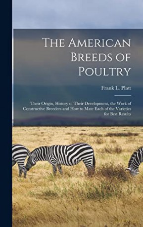 The American Breeds of Poultry: Their Origin, History of Their Development, the Work of Constructive Breeders and How to Mate Each of the Varieties for Best Results - Frank L Platt [KSIĄŻKA]