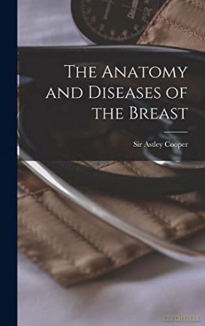 The Anatomy and Diseases of the Breast - Astley Cooper [KSIĄŻKA]