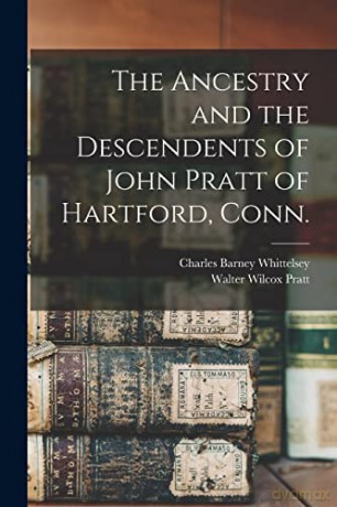 The Ancestry and the Descendents of John Pratt of Hartford, Conn. - Charles Barney 1869- Whittelsey [KSIĄŻKA]