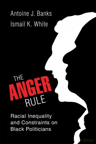 The Anger Rule: Racial Inequality and Constraints on Black Politicians - Antoine J. Banks [KSIĄŻKA]